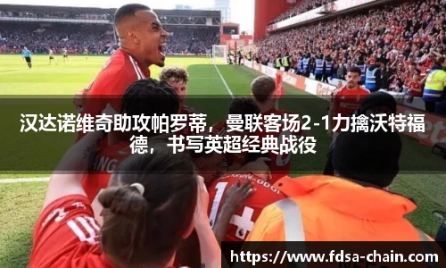 汉达诺维奇助攻帕罗蒂，曼联客场2-1力擒沃特福德，书写英超经典战役