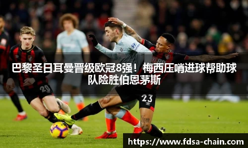 巴黎圣日耳曼晋级欧冠8强！梅西压哨进球帮助球队险胜伯恩茅斯