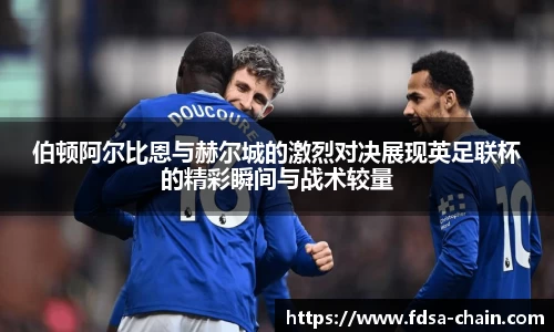 伯顿阿尔比恩与赫尔城的激烈对决展现英足联杯的精彩瞬间与战术较量