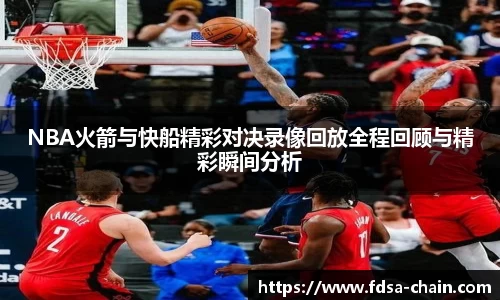 NBA火箭与快船精彩对决录像回放全程回顾与精彩瞬间分析