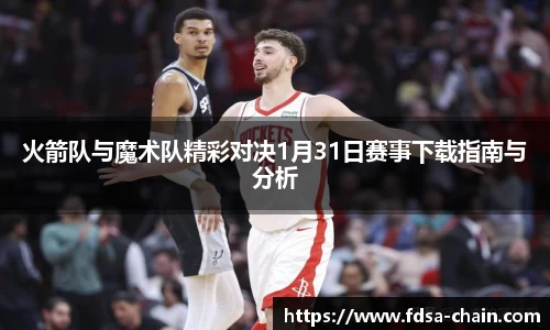 谈球吧火箭队与魔术队精彩对决1月31日赛事下载指南与分析