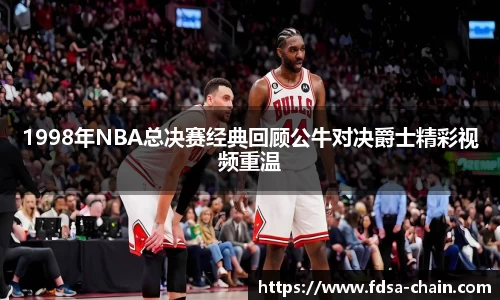 谈球吧1998年NBA总决赛经典回顾公牛对决爵士精彩视频重温